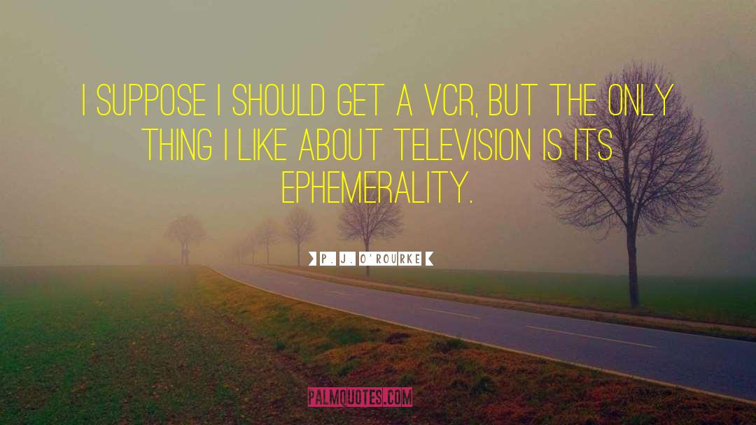 Ephemerality quotes by P. J. O'Rourke