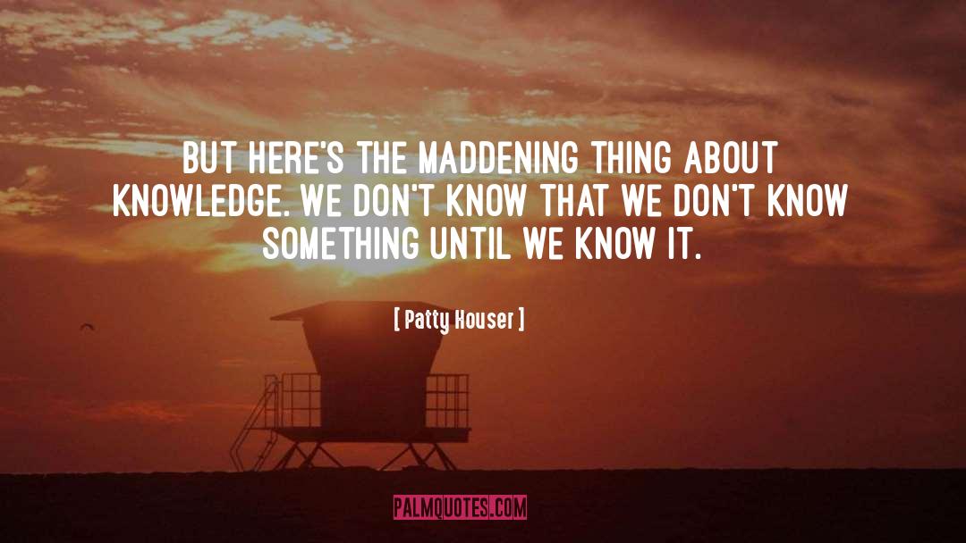 Epistemology quotes by Patty Houser