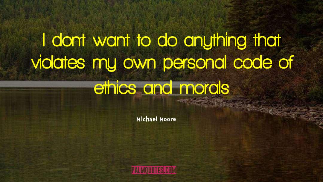 Ethics And Morals quotes by Michael Moore