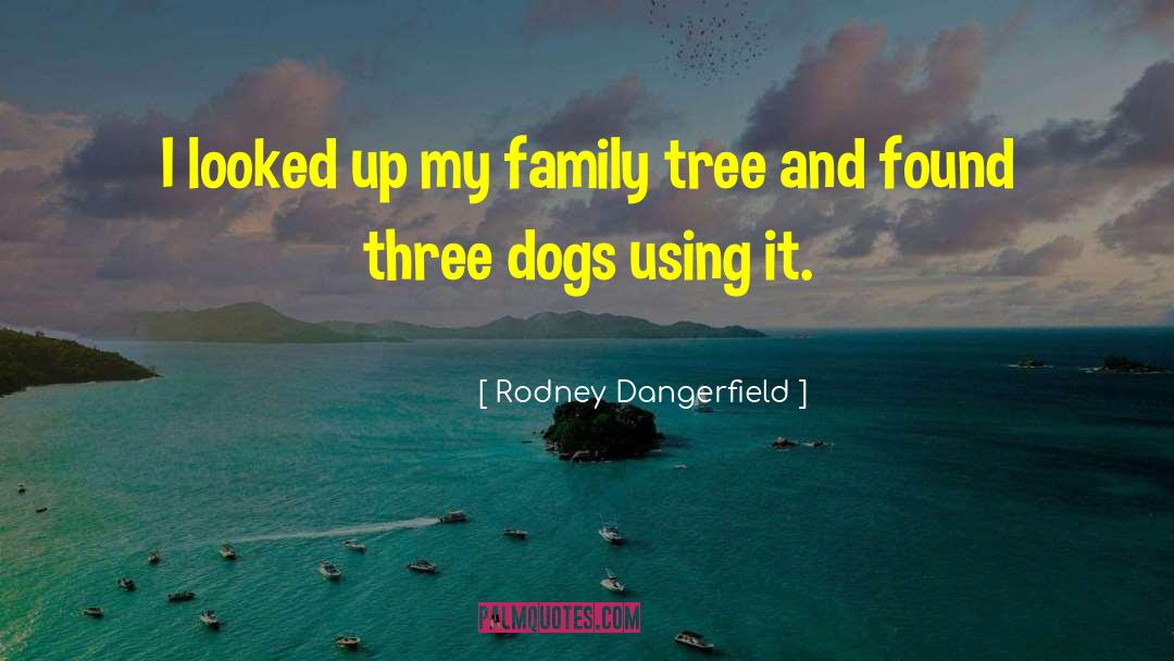 Ethington Family Tree quotes by Rodney Dangerfield