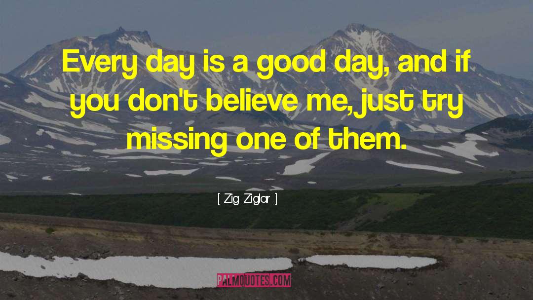 Every Day Is A Good Day quotes by Zig Ziglar