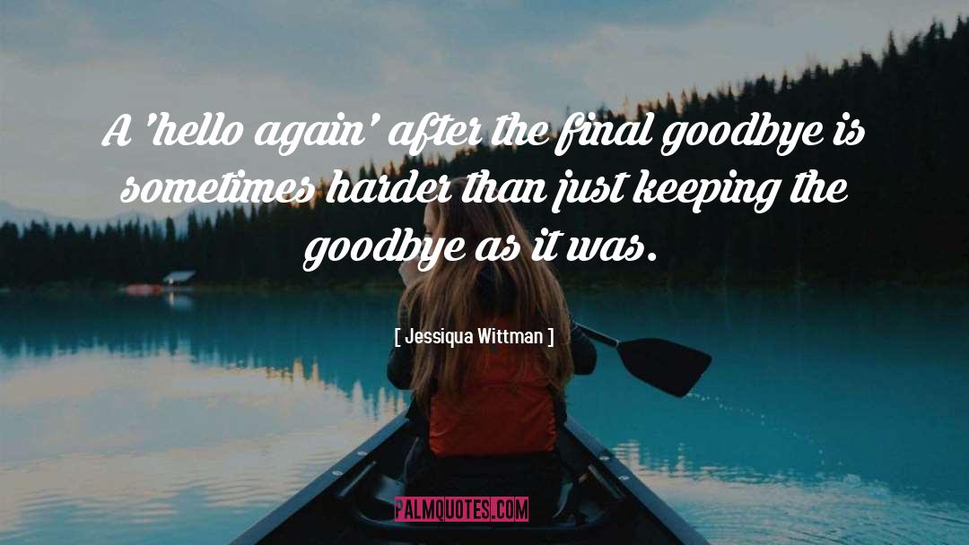 Every Goodbye Hello quotes by Jessiqua Wittman