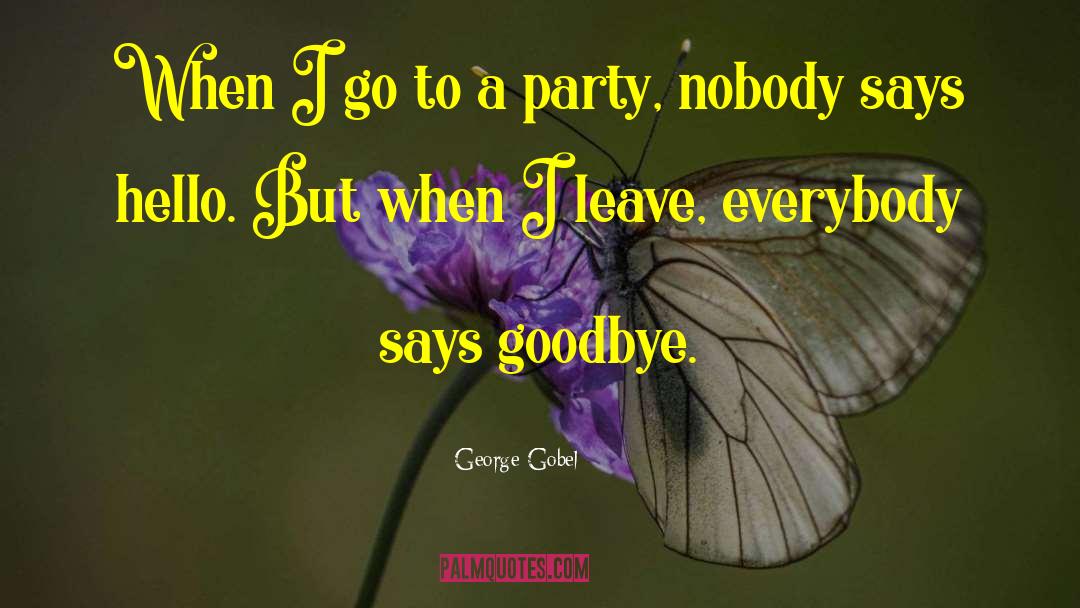 Every Goodbye Hello quotes by George Gobel