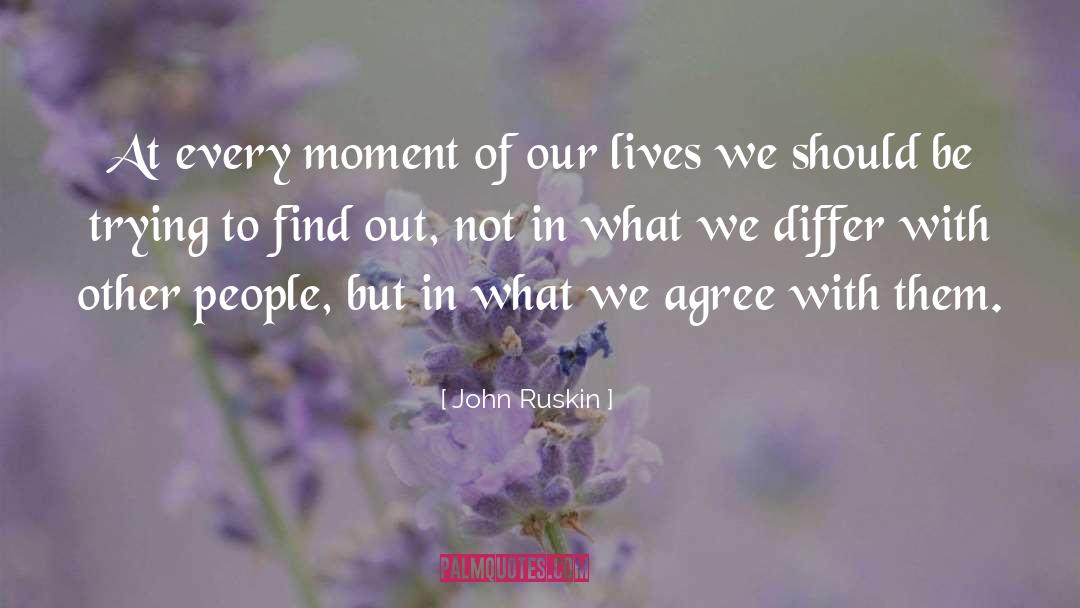 Every Moment Of Our Lives quotes by John Ruskin