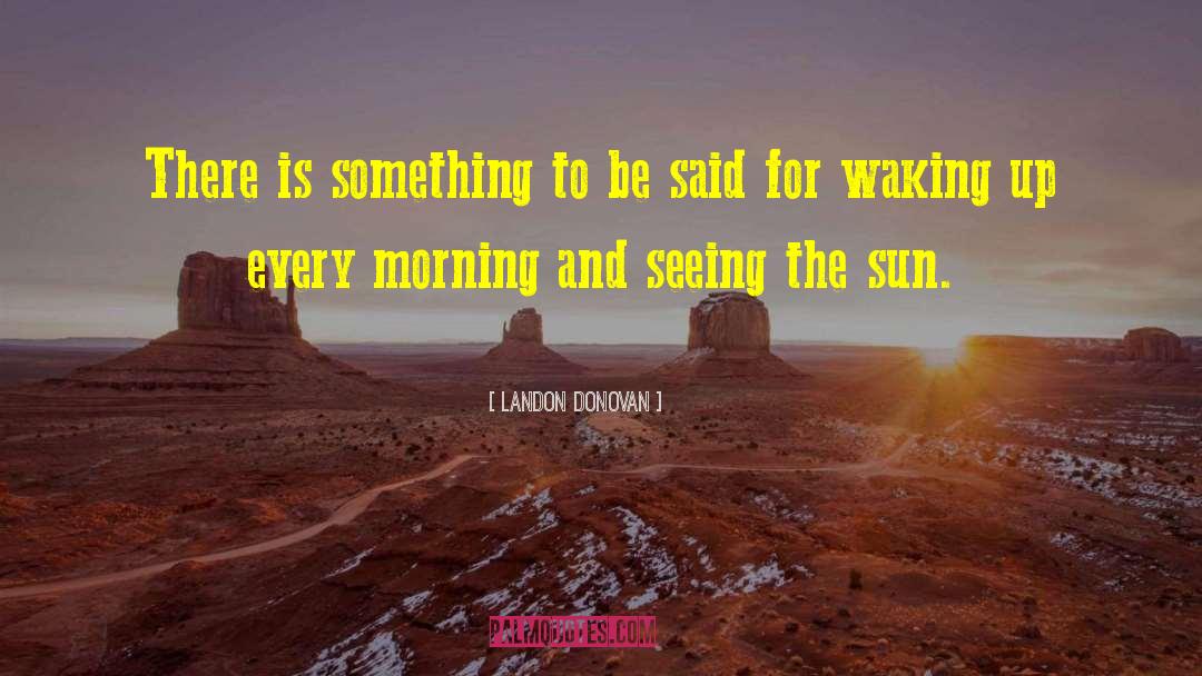 Every Morning The Sun Rises quotes by Landon Donovan