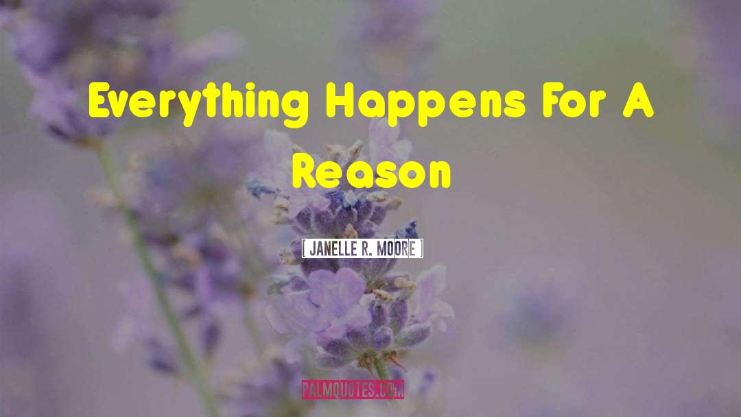 Everything Happens For A Reason quotes by Janelle R. Moore