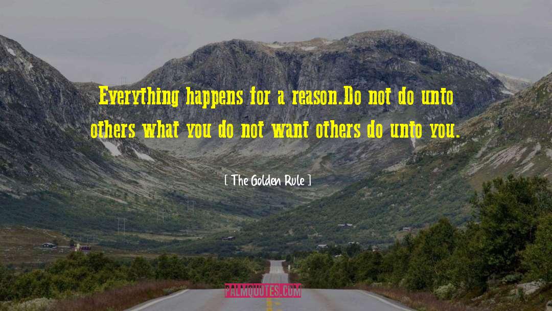 Everything Happens For A Reason quotes by The Golden Rule