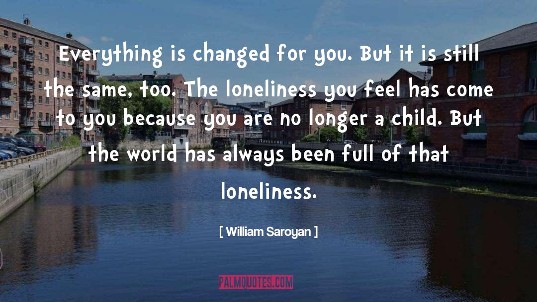 Everything Has Changed Love quotes by William Saroyan