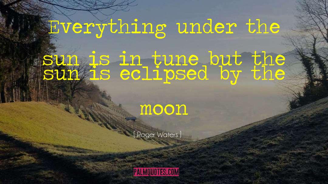 Everything Under The Sun quotes by Roger Waters
