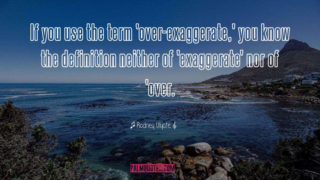 Exaggeration Is quotes by Rodney Ulyate