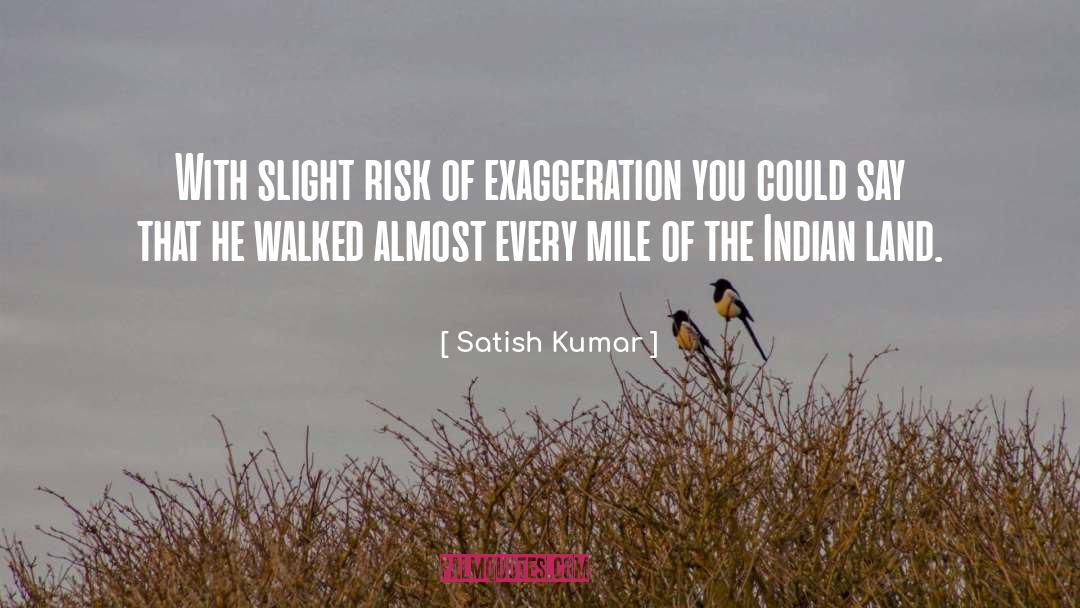 Exaggeration Is quotes by Satish Kumar