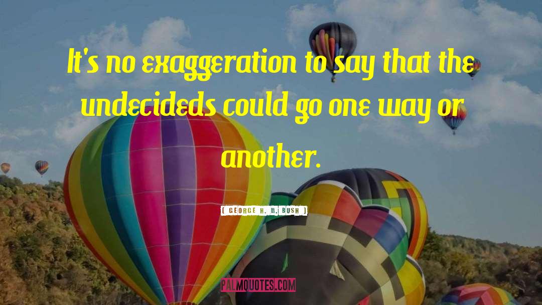 Exaggeration quotes by George H. W. Bush