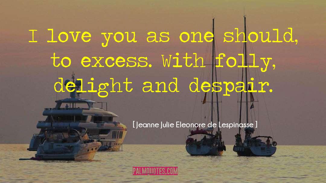 Excess Love quotes by Jeanne Julie Eleonore De Lespinasse