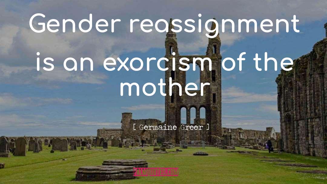 Exorcism quotes by Germaine Greer