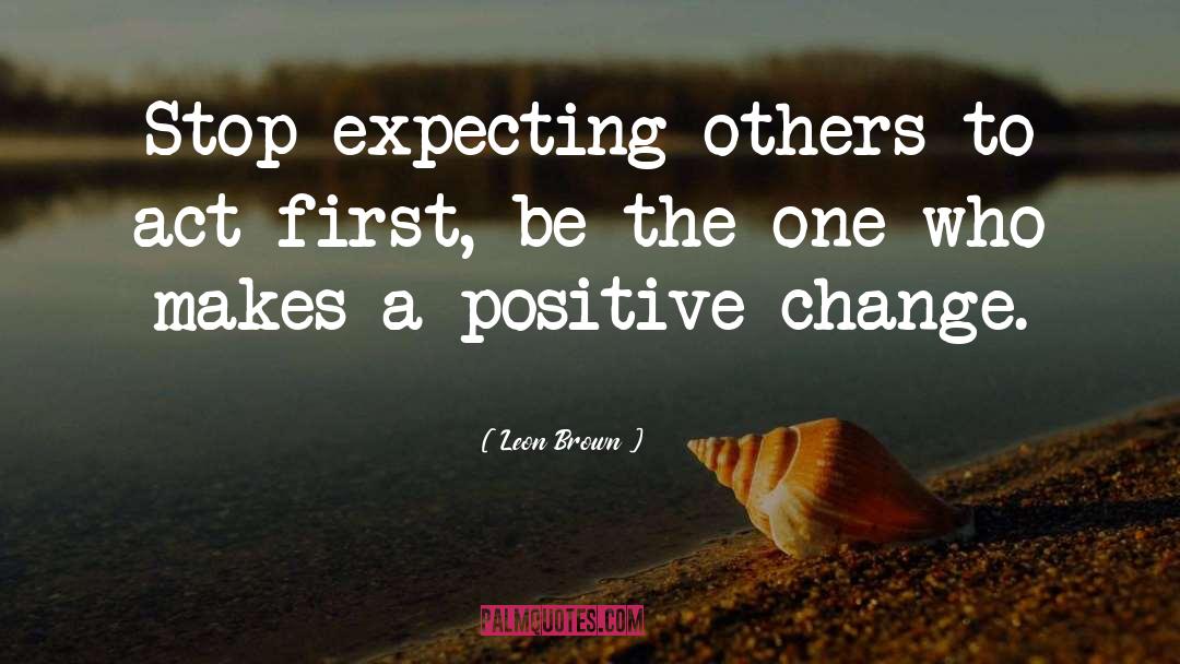 Expecting Positive Outcomes quotes by Leon Brown
