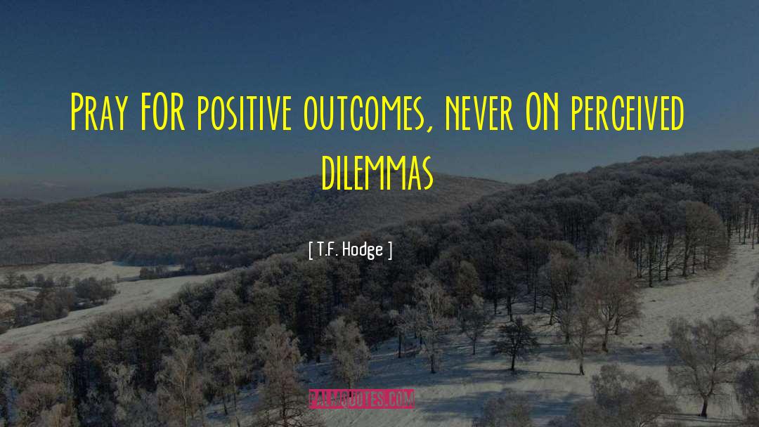 Expecting Positive Outcomes quotes by T.F. Hodge