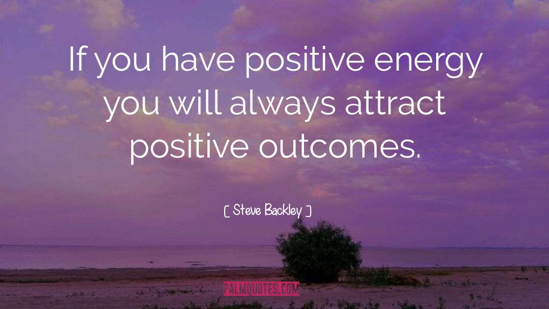 Expecting Positive Outcomes quotes by Steve Backley