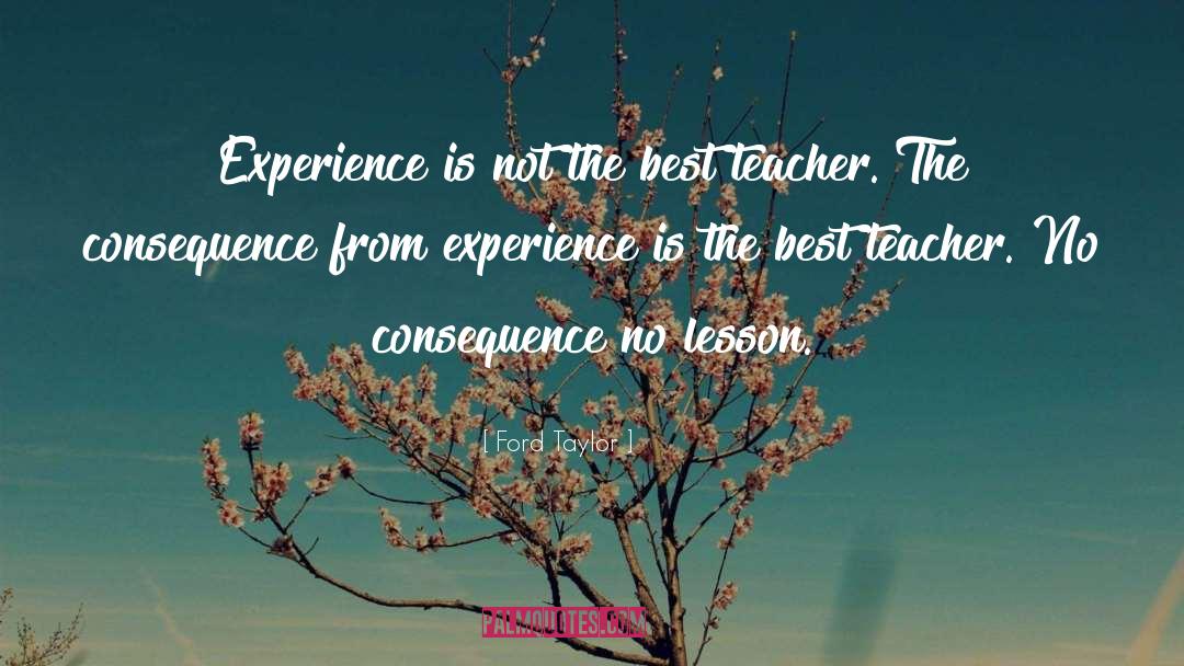 Experience Is The Best Teacher quotes by Ford Taylor