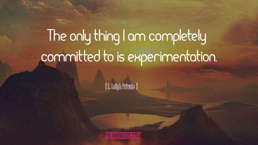 Experimentation quotes by I. Leigh Private