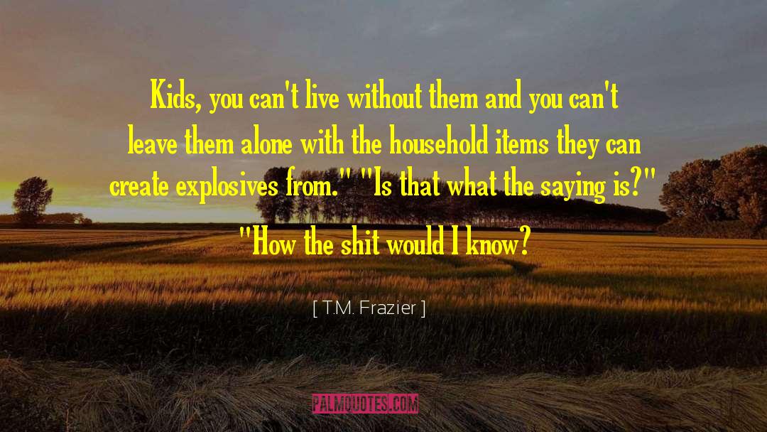 Explosives quotes by T.M. Frazier