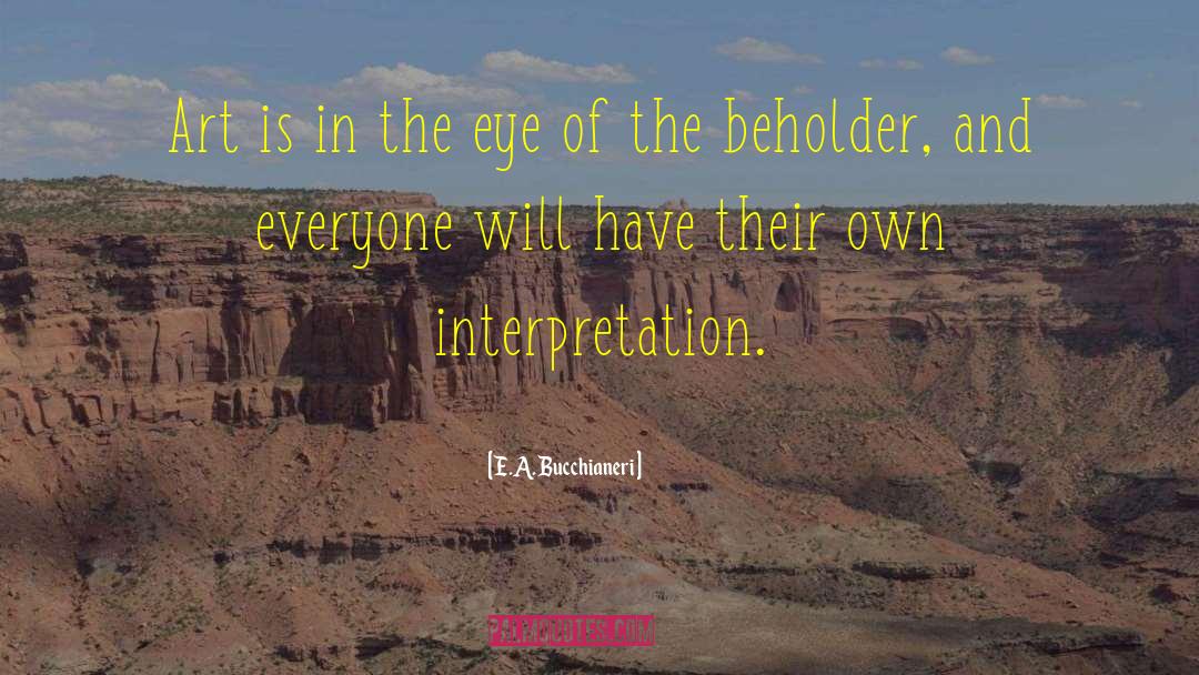 Eye Of The Beholder quotes by E.A. Bucchianeri