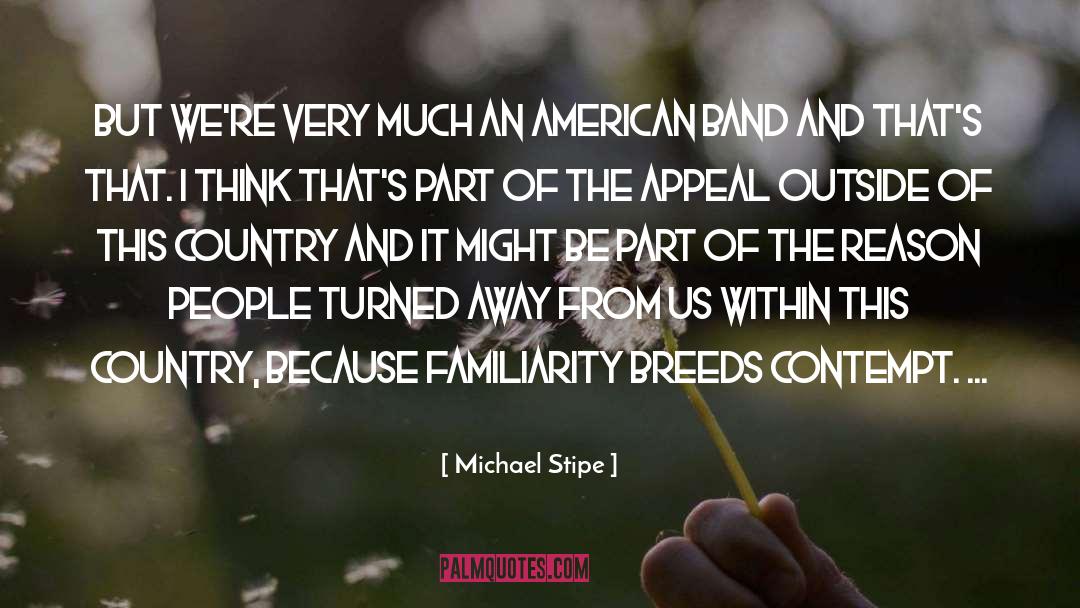 Familiarity Breeds Contempt quotes by Michael Stipe