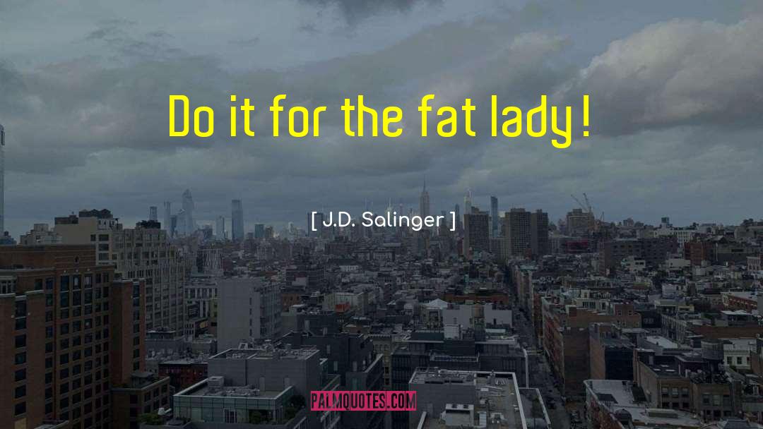 Fat Lady quotes by J.D. Salinger