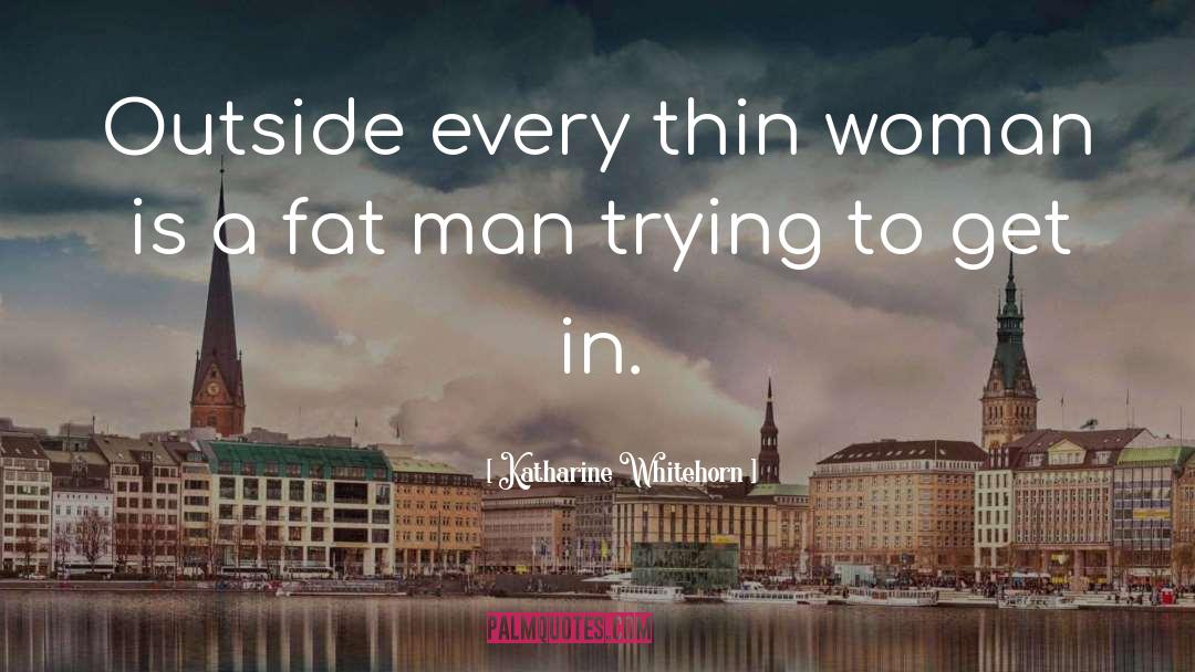Fat Man quotes by Katharine Whitehorn