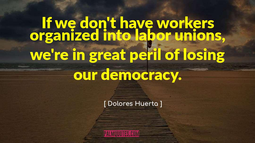 Fdr Labor Unions quotes by Dolores Huerta