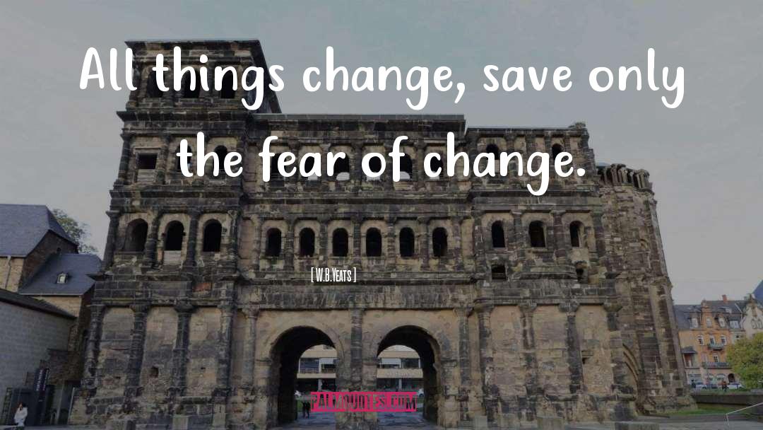 Fear Of Change quotes by W.B.Yeats
