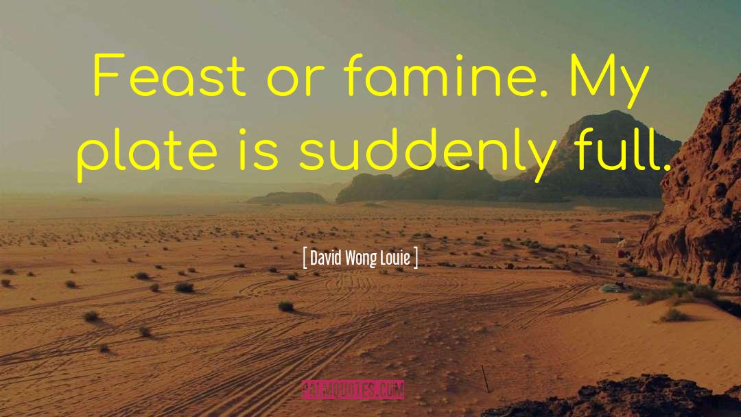 Feast Or Famine quotes by David Wong Louie