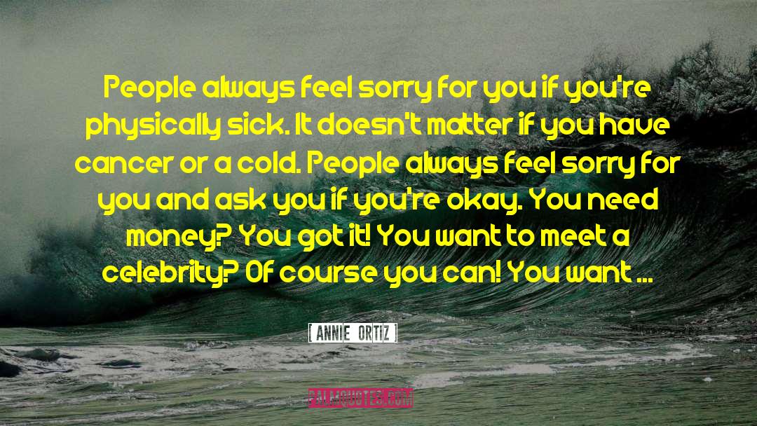 Feel Sorry For You quotes by Annie  Ortiz