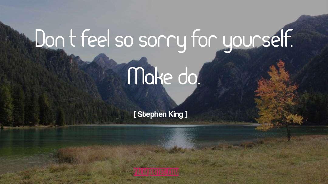 Feel Sorry For Yourself quotes by Stephen King