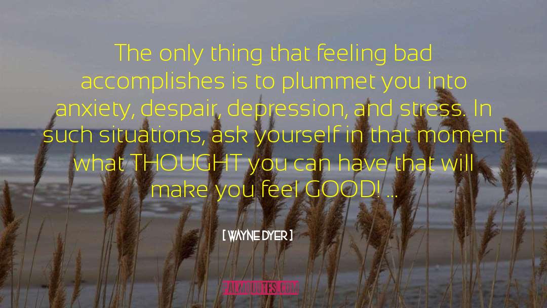 Feeling Bad quotes by Wayne Dyer