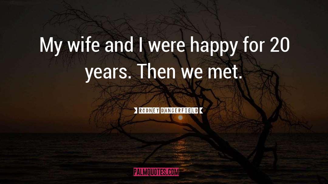 Feeling Happy With My Husband quotes by Rodney Dangerfield