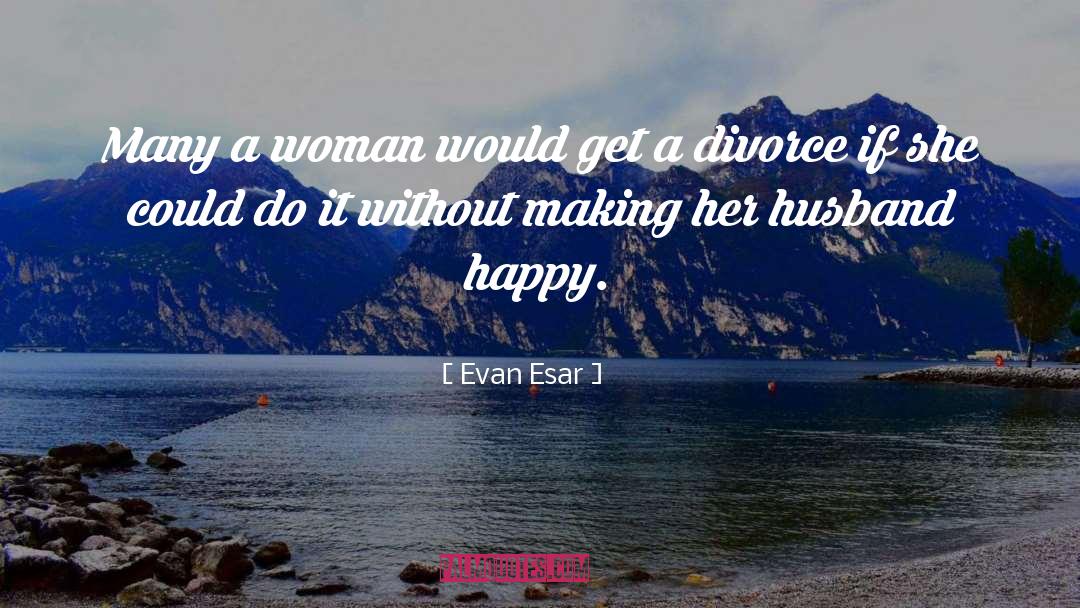 Feeling Happy With My Husband quotes by Evan Esar