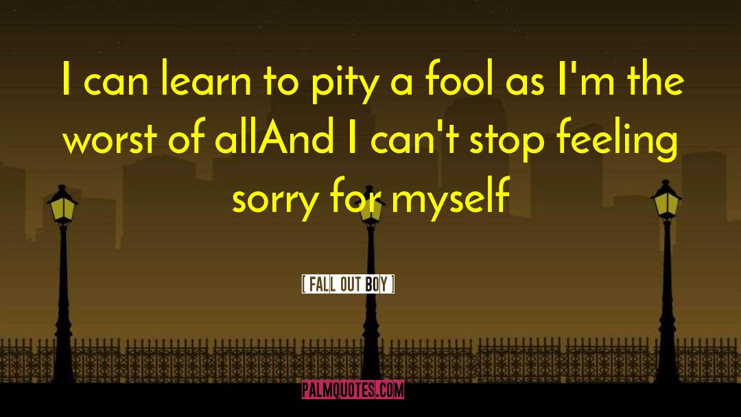 Feeling Sorry For Yourself quotes by Fall Out Boy