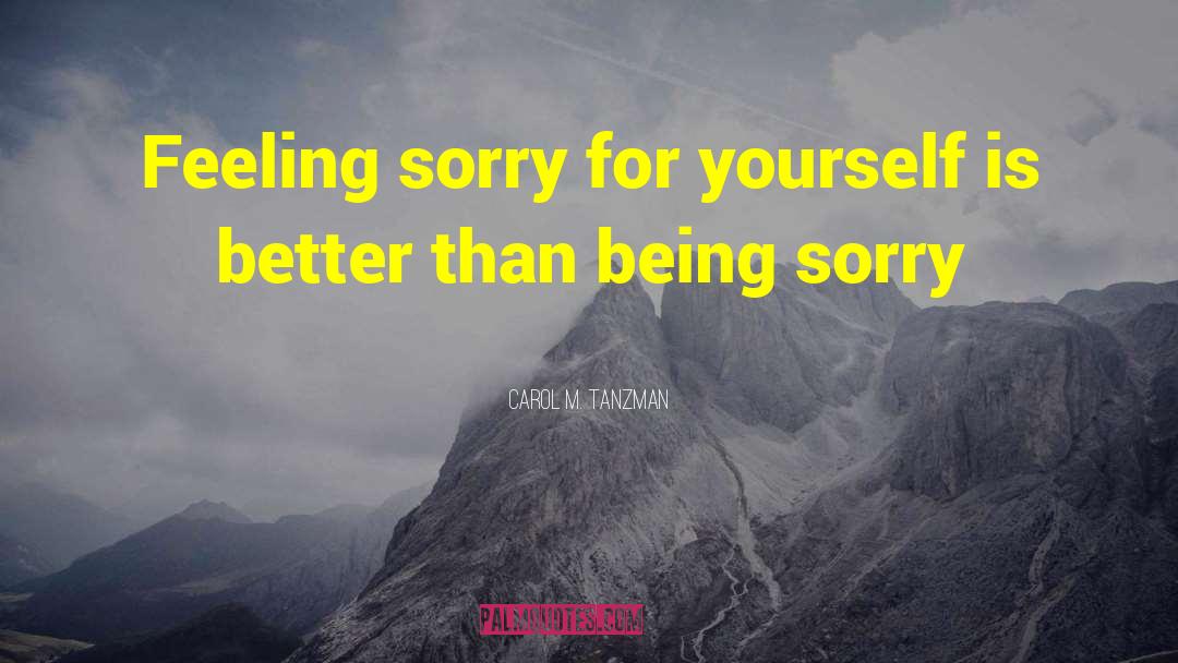 Feeling Sorry Yourself quotes by Carol M. Tanzman
