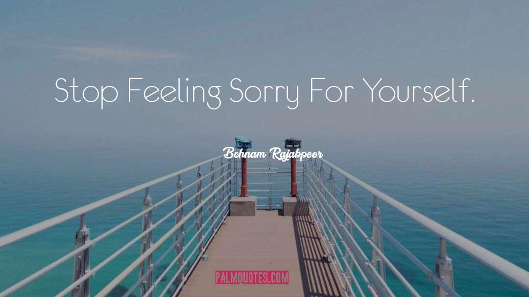 Feeling Sorry Yourself quotes by Behnam Rajabpoor