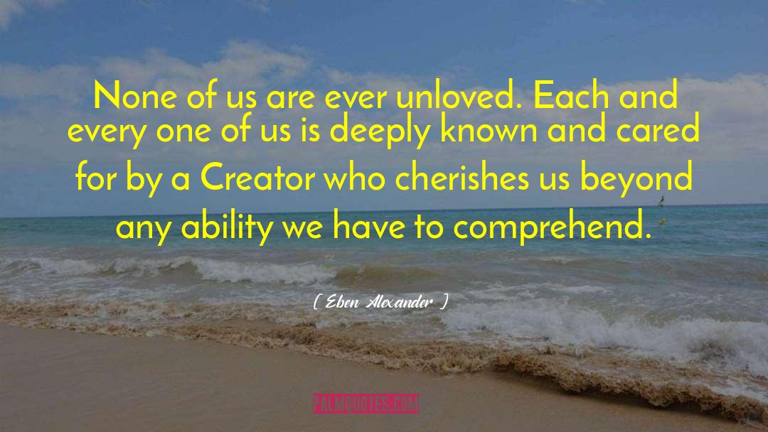 Feeling Unloved And Unappreciated quotes by Eben Alexander