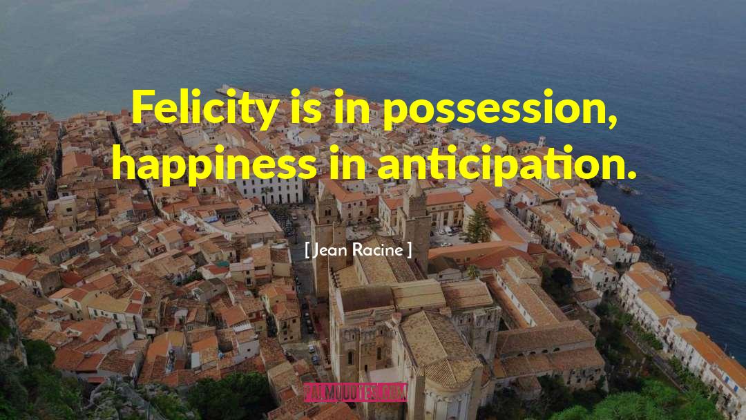 Felicity quotes by Jean Racine