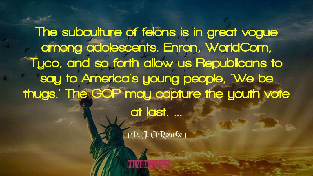 Felons quotes by P. J. O'Rourke