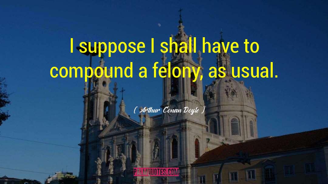 Felony quotes by Arthur Conan Doyle