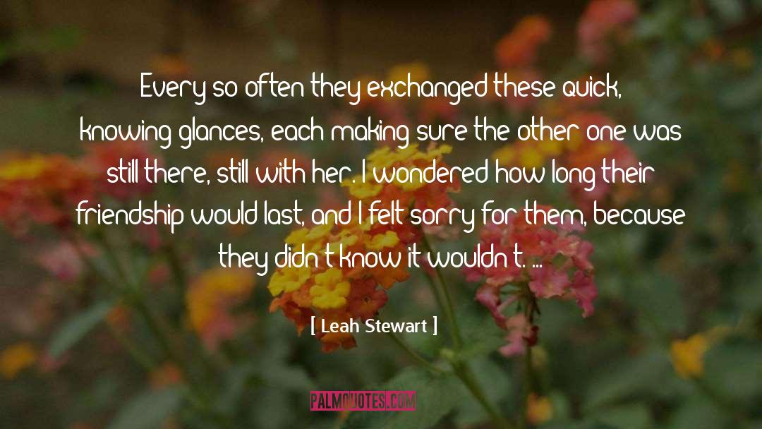 Felt Sorry quotes by Leah Stewart