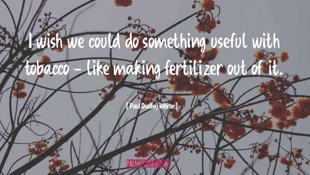 Fertilizer quotes by Paul Dudley White