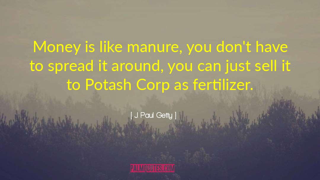 Fertilizer quotes by J. Paul Getty