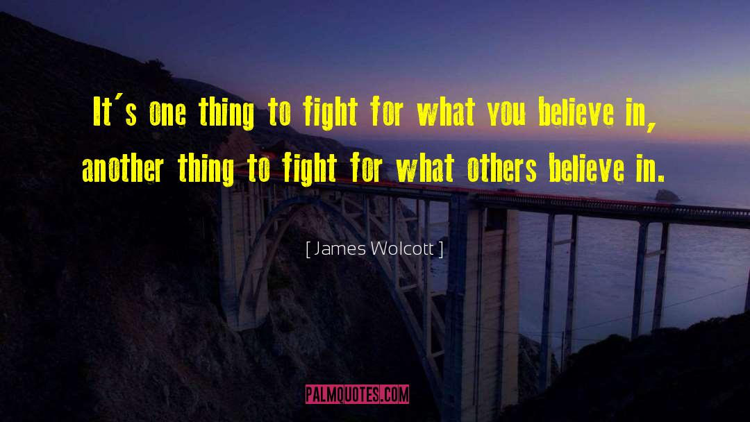 Fight For What You Believe quotes by James Wolcott