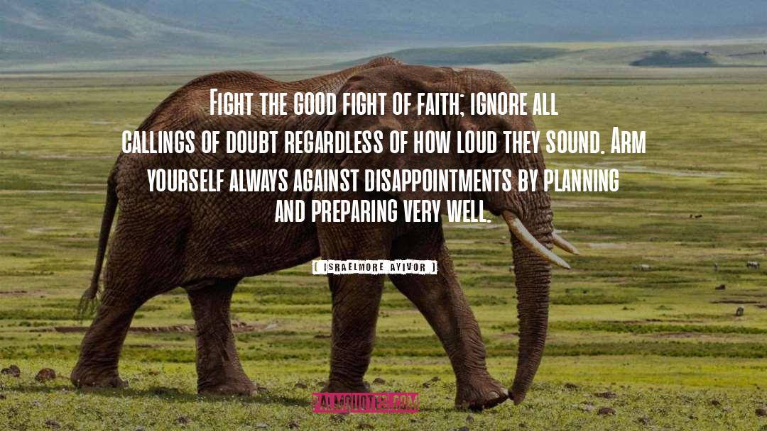 Fight The Good Fight Of Faith quotes by Israelmore Ayivor