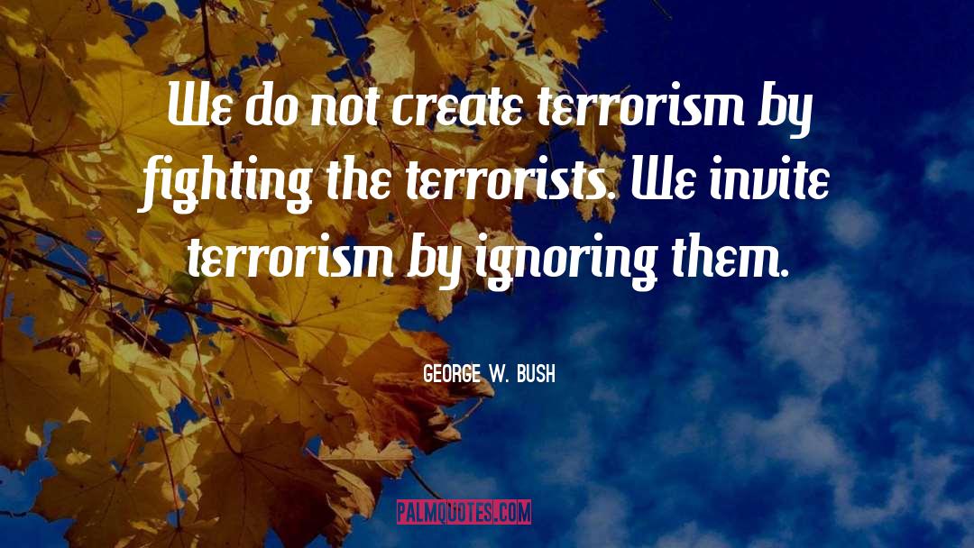 Fighting Terrorism quotes by George W. Bush