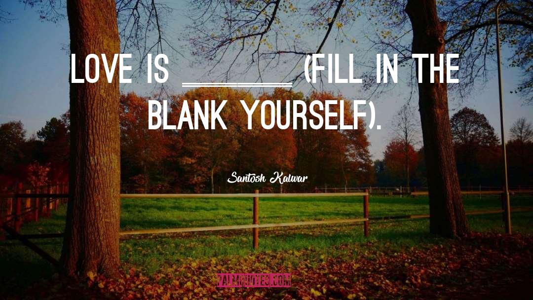 Fill In The Blank Famous quotes by Santosh Kalwar